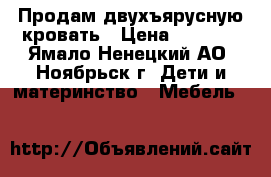 Продам двухъярусную кровать › Цена ­ 9 000 - Ямало-Ненецкий АО, Ноябрьск г. Дети и материнство » Мебель   